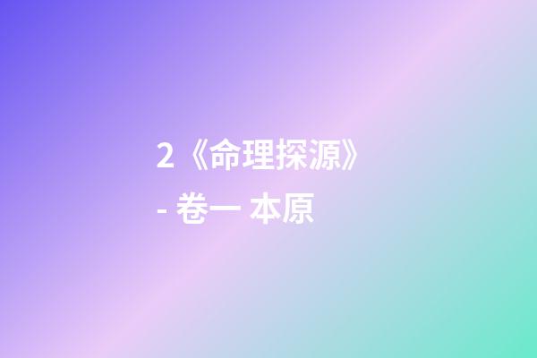 2.《命理探源》 - 卷一 本原